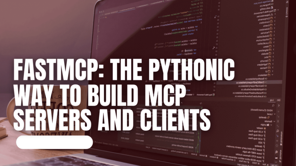 FastMCP: The Pythonic Way to Build MCP Servers and Clients