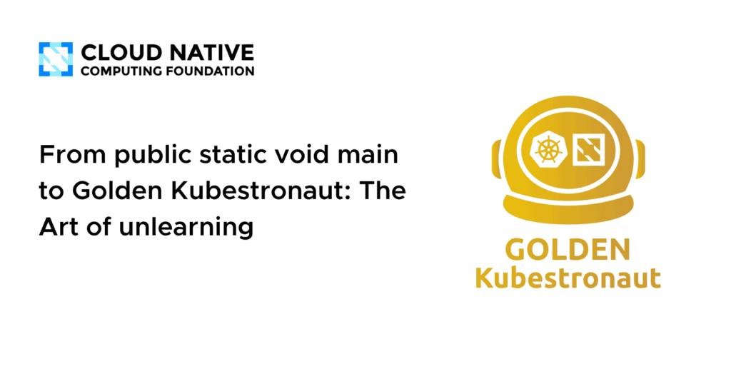 From public static void main to Golden Kubestronaut: The Art of unlearning