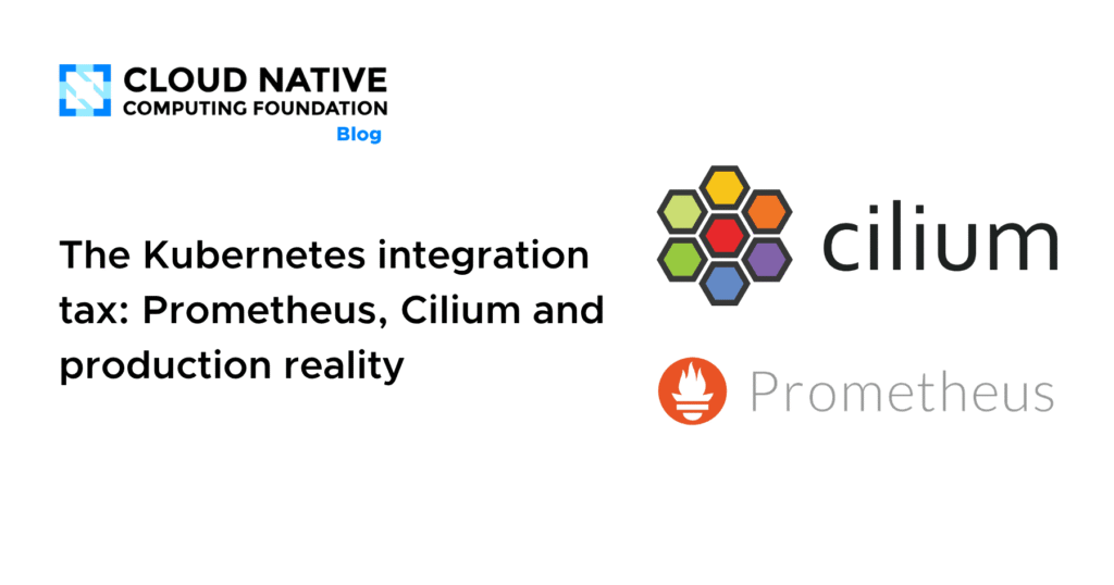 “The Hidden Cost of Kubernetes: Navigating Prometheus, Cilium, and Real-World Production Challenges” The Kubernetes integration tax: Prometheus, Cilium and production reality