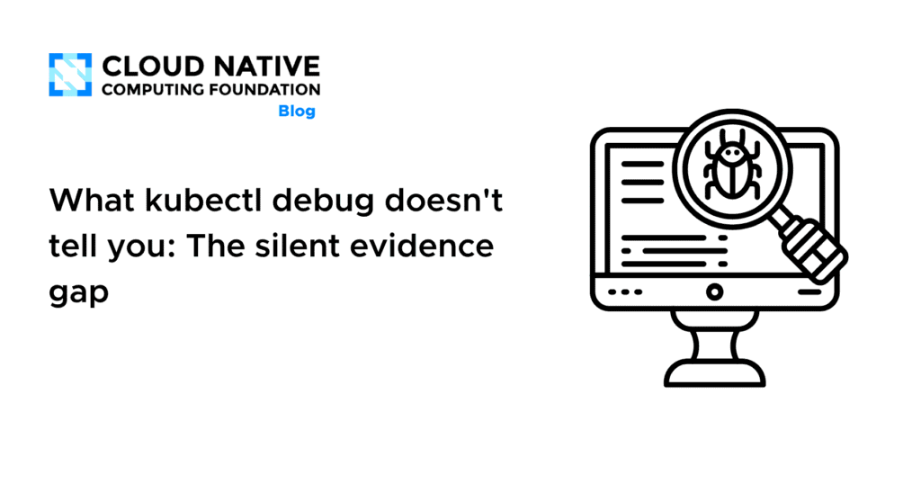 Undisclosed: The Hidden Truth Behind kubectl Debug’s Silent Evidence Gap What kubectl debug doesn’t tell you: The silent evidence gap