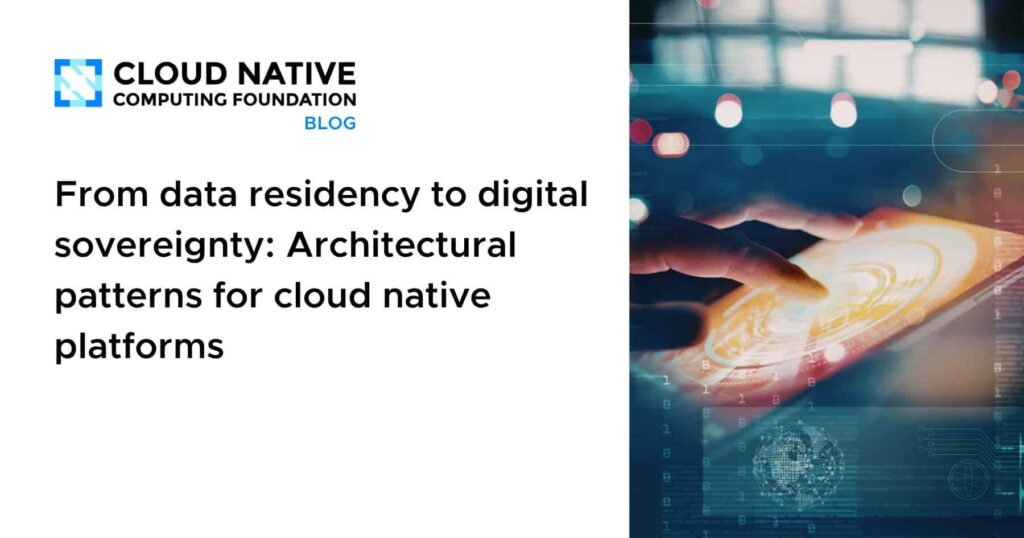 Architecting Digital Sovereignty: Cloud-Native Patterns Beyond Data Residency From data residency to digital sovereignty: Architectural patterns for cloud native platforms