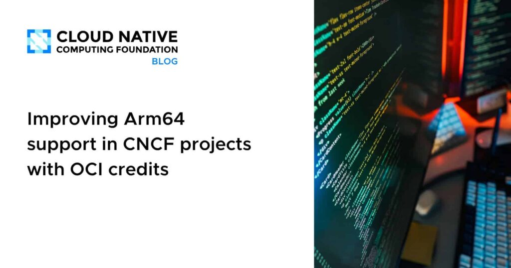 **Boosting Arm64 support in CNCF projects using OCI credits** Improving Arm64 support in CNCF projects with OCI credits