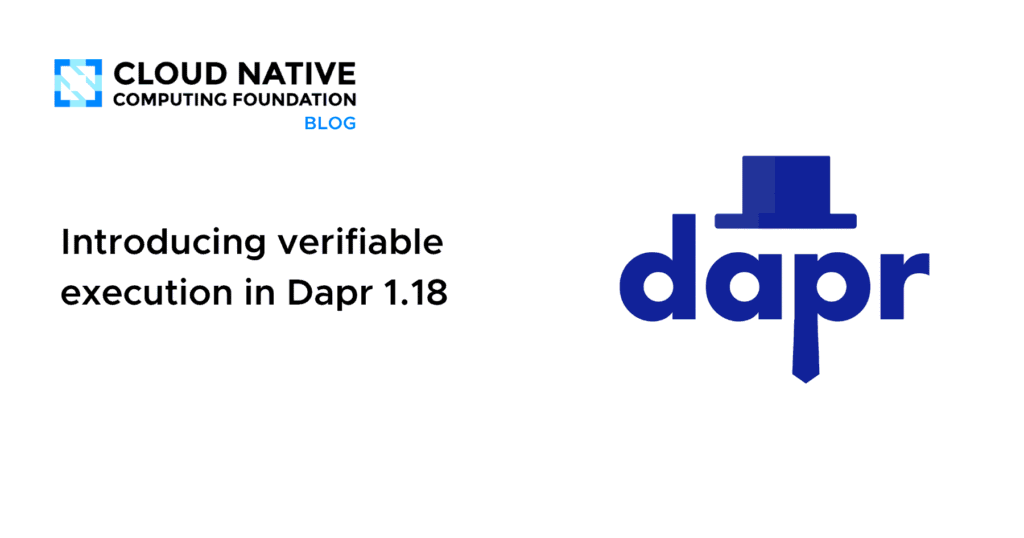 Unlocking Trust: Verifiable Execution Arrives in Dapr 1.18 Introducing Verifiable Execution in Dapr 1.18