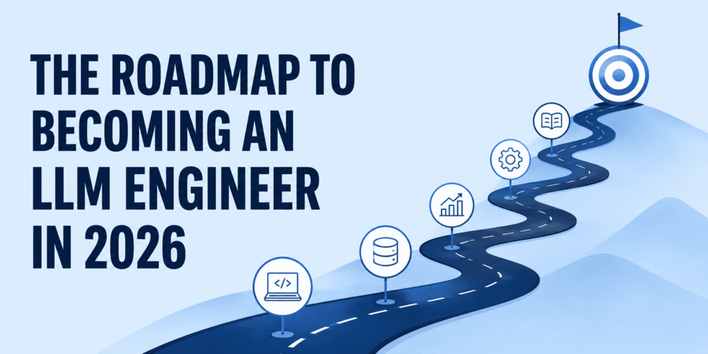 Becoming an LLM Engineer in 2026: Your Complete Roadmap The Roadmap to Becoming an LLM Engineer in 2026