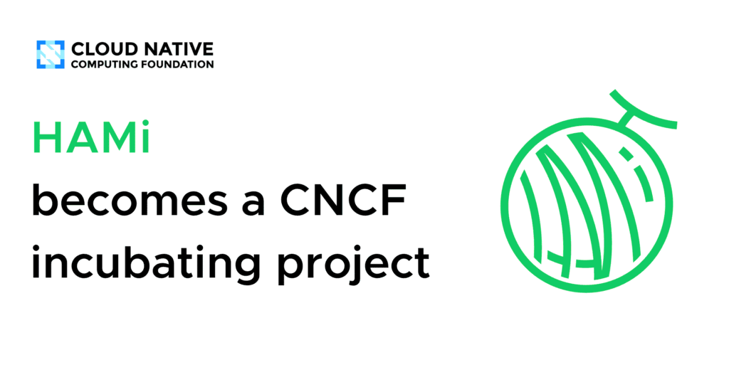 HAMi Ascends: Securing CNCF Incubator Status HAMi becomes a CNCF incubating project