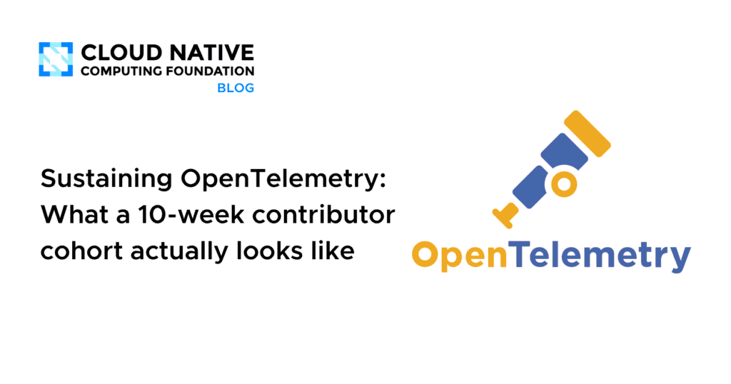 Sustaining OpenTelemetry: Inside the 10-Week Contributor Cohort Journey Sustaining OpenTelemetry: What a 10-week contributor cohort actually looks like