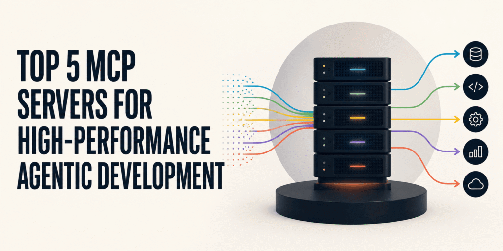 5 Premier MCP Servers to Supercharge Agentic Development Top 5 MCP Servers for High-Performance Agentic Development