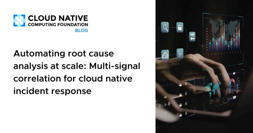 Automating root cause analysis at scale: Multi-signal correlation for cloud native incident response Automating root cause analysis at scale: Multi-signal correlation for cloud native incident response