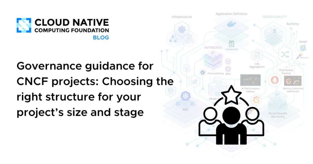 Governance guidance for CNCF projects: Choosing the right structure for your project’s size and stage Governance guidance for CNCF projects: Choosing the right structure for your project’s size and stage