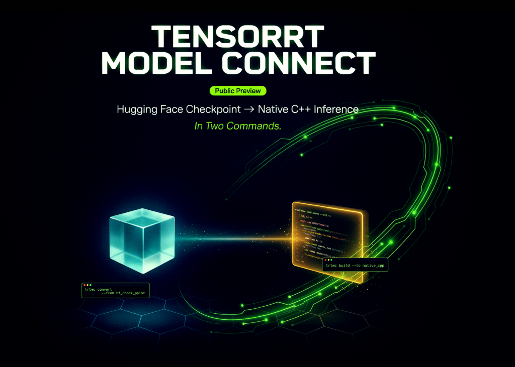 From Hugging Face to High-Performance C++: NVIDIA’s TensorRT Model Connect Slips Into Public Preview NVIDIA Releases TensorRT Model Connect in Public Preview: Hugging Face Checkpoint to Native C++ Inference in Two Commands