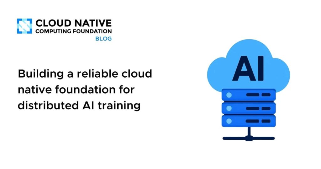 Forge a Resilient Cloud-Native Backbone for Distributed AI Training Building a reliable cloud native foundation for distributed AI training