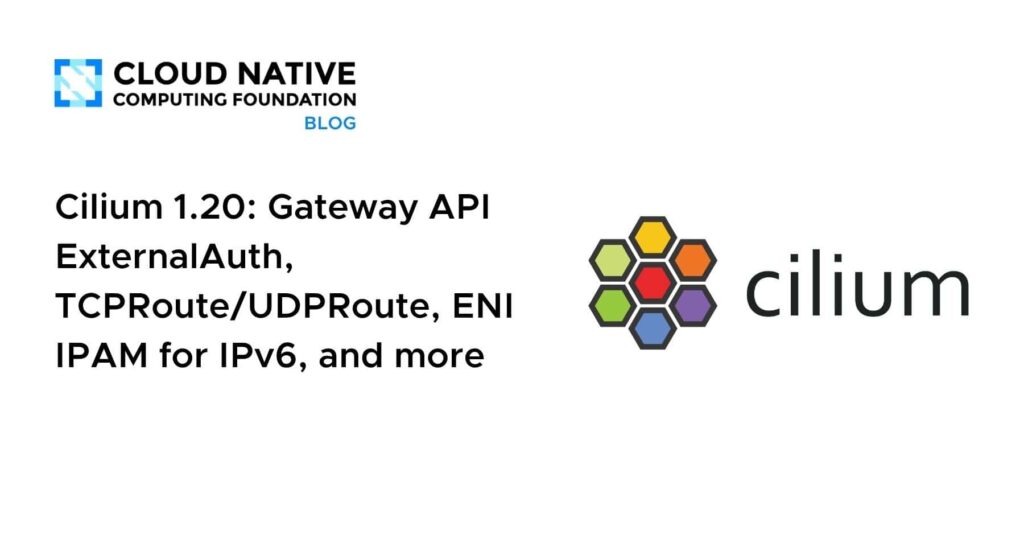 Cilium 1.20 Is Here: Gateway API ExternalAuth, TCPRoute/UDPRoute, IPv6 ENI IPAM, and Beyond Cilium 1.20: Gateway API ExternalAuth, TCPRoute/UDPRoute, ENI IPAM for IPv6, and more