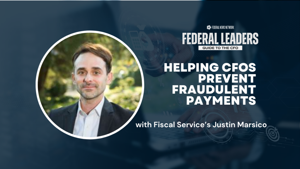 Federal Leader’s Guide to the CFO: Fiscal Service’s Justin Marsico on helping CFOs prevent fraudulent payments