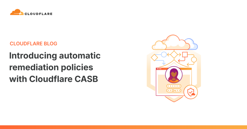 Cloudflare CASB Auto-Fixes Threats: Introducing Intelligent Remediation Policies That Act Before Damage Spreads Introducing automatic remediation policies with Cloudflare CASB