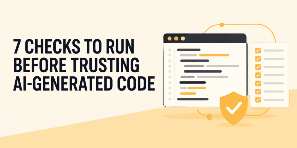 Before You Ship AI-Generated Code, Run These Critical Validations First 7 Checks to Run Before Trusting AI-Generated Code