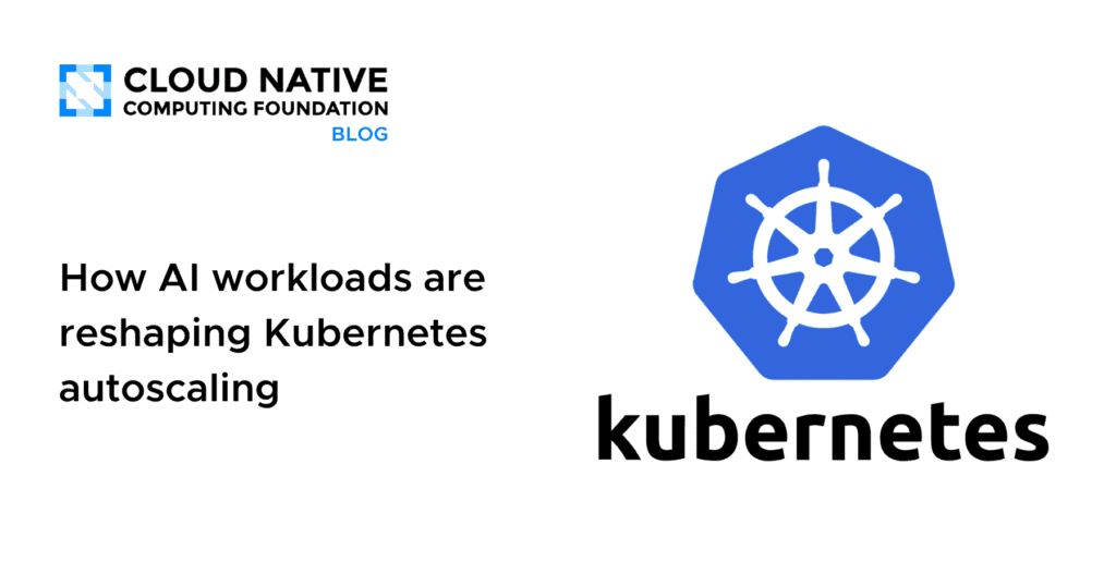 Why AI Workloads Demand Smarter Kubernetes Autoscaling Strategies How AI workloads are reshaping Kubernetes autoscaling