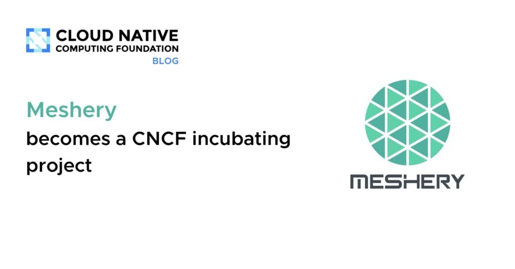 Meshery Earns Recognition as a CNCF Incubating Project Meshery becomes a CNCF Incubating project