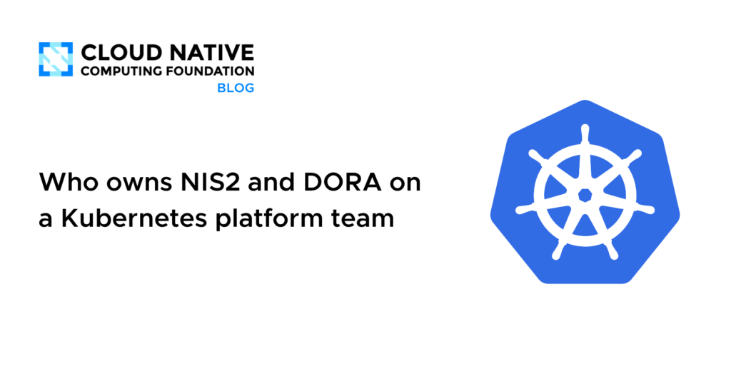 Who owns NIS2 and DORA on a Kubernetes platform team